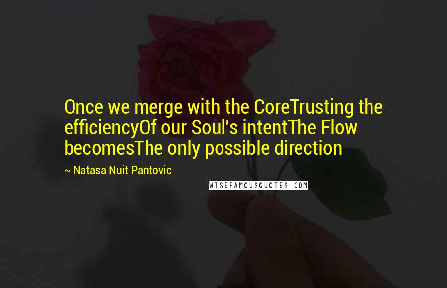 Natasa Nuit Pantovic Quotes: Once we merge with the CoreTrusting the efficiencyOf our Soul's intentThe Flow becomesThe only possible direction