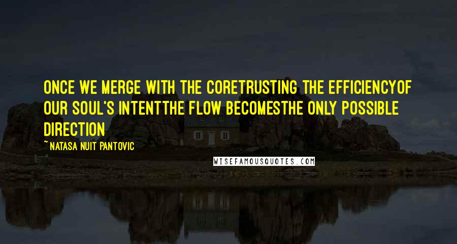 Natasa Nuit Pantovic Quotes: Once we merge with the CoreTrusting the efficiencyOf our Soul's intentThe Flow becomesThe only possible direction