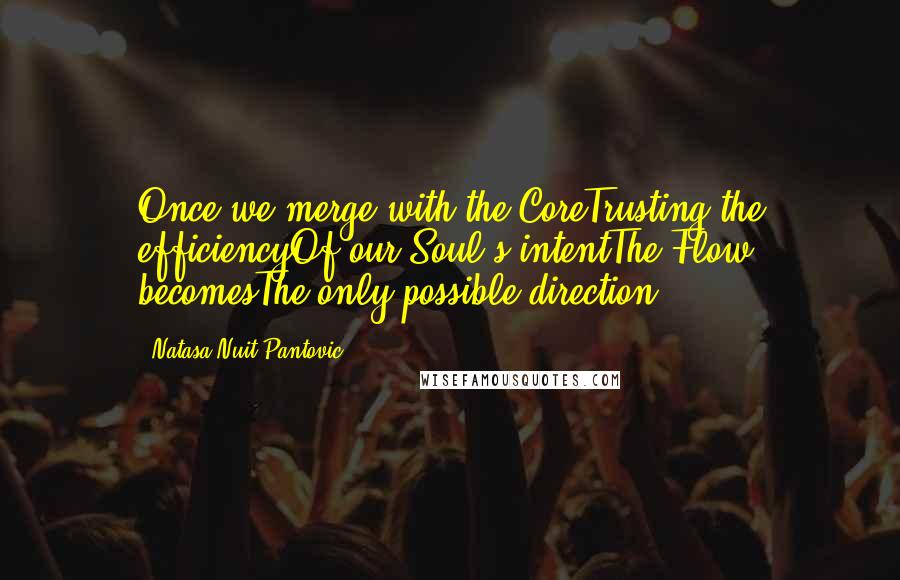 Natasa Nuit Pantovic Quotes: Once we merge with the CoreTrusting the efficiencyOf our Soul's intentThe Flow becomesThe only possible direction
