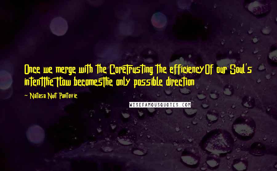 Natasa Nuit Pantovic Quotes: Once we merge with the CoreTrusting the efficiencyOf our Soul's intentThe Flow becomesThe only possible direction