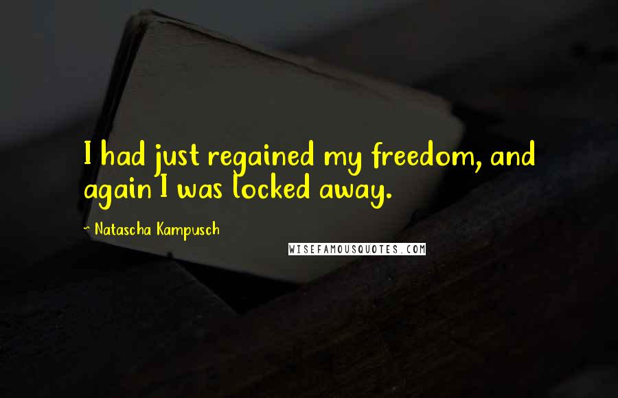 Natascha Kampusch Quotes: I had just regained my freedom, and again I was locked away.
