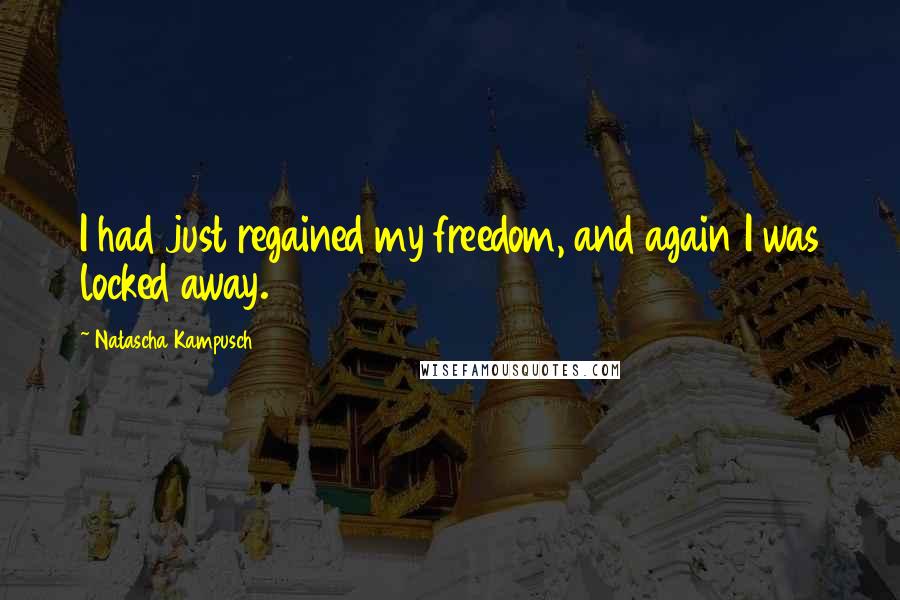 Natascha Kampusch Quotes: I had just regained my freedom, and again I was locked away.
