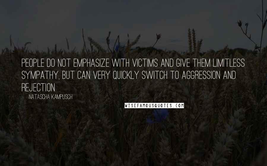 Natascha Kampusch Quotes: People do not emphasize with victims and give them limitless sympathy, but can very quickly switch to aggression and rejection