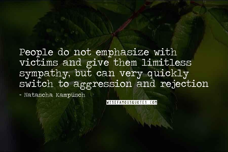 Natascha Kampusch Quotes: People do not emphasize with victims and give them limitless sympathy, but can very quickly switch to aggression and rejection