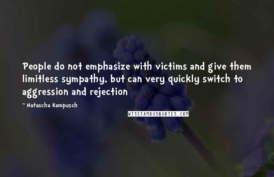 Natascha Kampusch Quotes: People do not emphasize with victims and give them limitless sympathy, but can very quickly switch to aggression and rejection