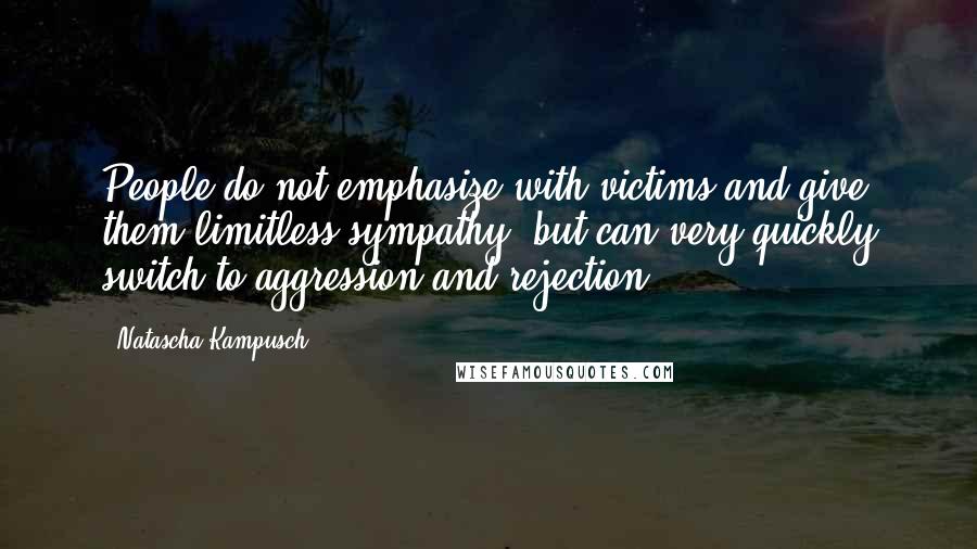 Natascha Kampusch Quotes: People do not emphasize with victims and give them limitless sympathy, but can very quickly switch to aggression and rejection