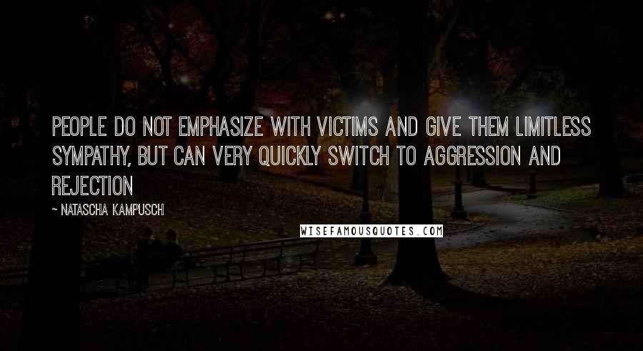 Natascha Kampusch Quotes: People do not emphasize with victims and give them limitless sympathy, but can very quickly switch to aggression and rejection