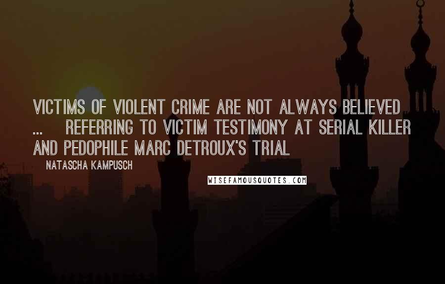 Natascha Kampusch Quotes: Victims of violent crime are not always believed ... [referring to victim testimony at serial killer and pedophile Marc Detroux's trial]