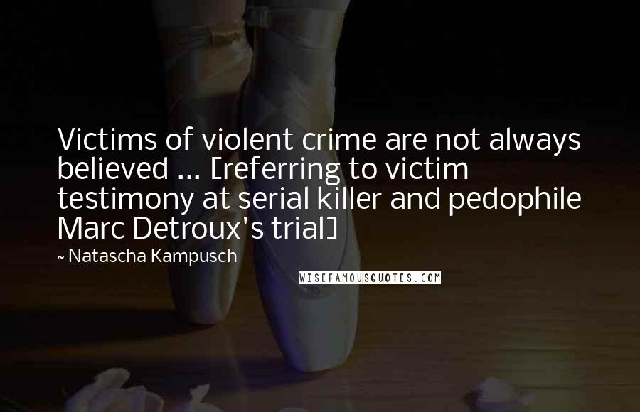 Natascha Kampusch Quotes: Victims of violent crime are not always believed ... [referring to victim testimony at serial killer and pedophile Marc Detroux's trial]