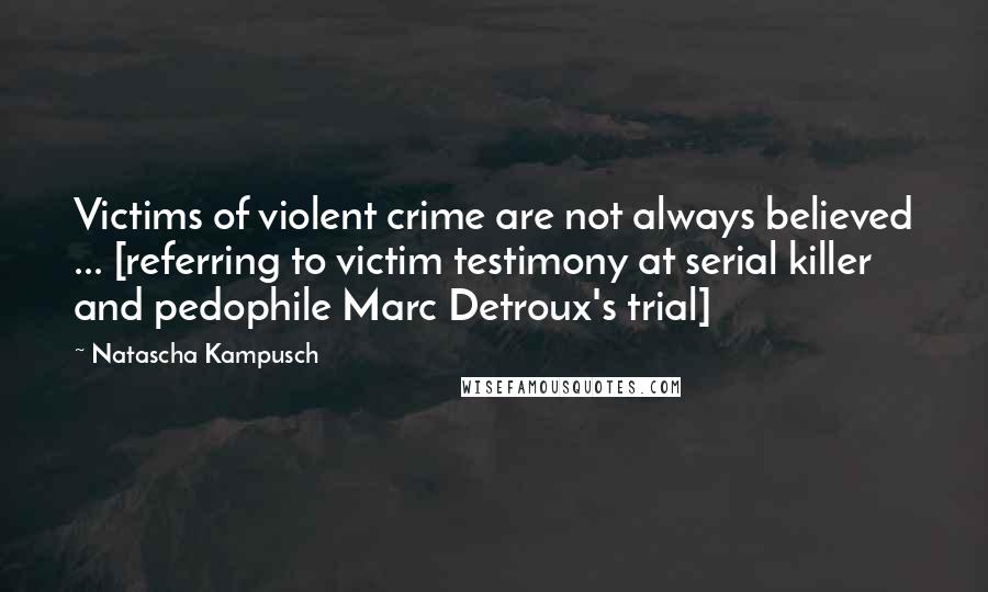 Natascha Kampusch Quotes: Victims of violent crime are not always believed ... [referring to victim testimony at serial killer and pedophile Marc Detroux's trial]