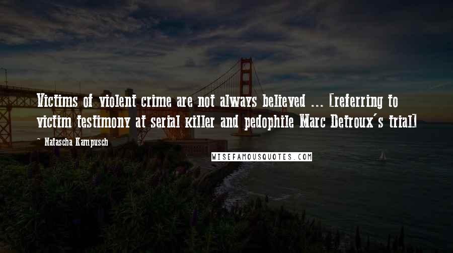 Natascha Kampusch Quotes: Victims of violent crime are not always believed ... [referring to victim testimony at serial killer and pedophile Marc Detroux's trial]