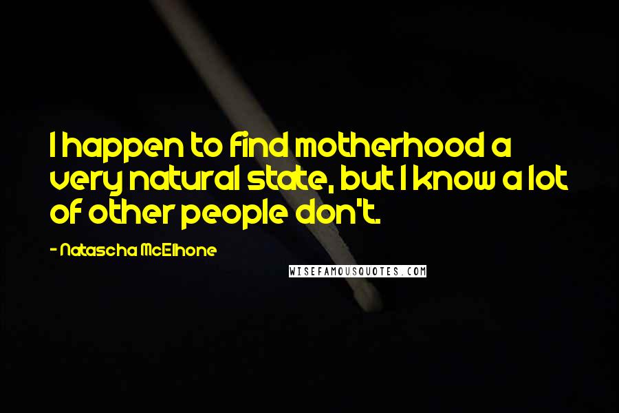 Natascha McElhone Quotes: I happen to find motherhood a very natural state, but I know a lot of other people don't.