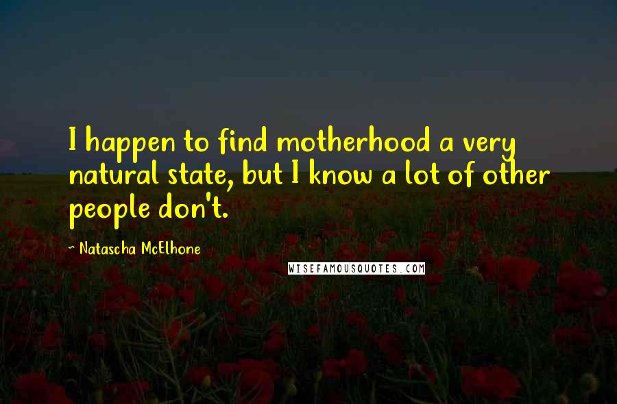Natascha McElhone Quotes: I happen to find motherhood a very natural state, but I know a lot of other people don't.