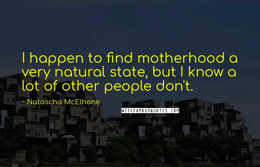 Natascha McElhone Quotes: I happen to find motherhood a very natural state, but I know a lot of other people don't.