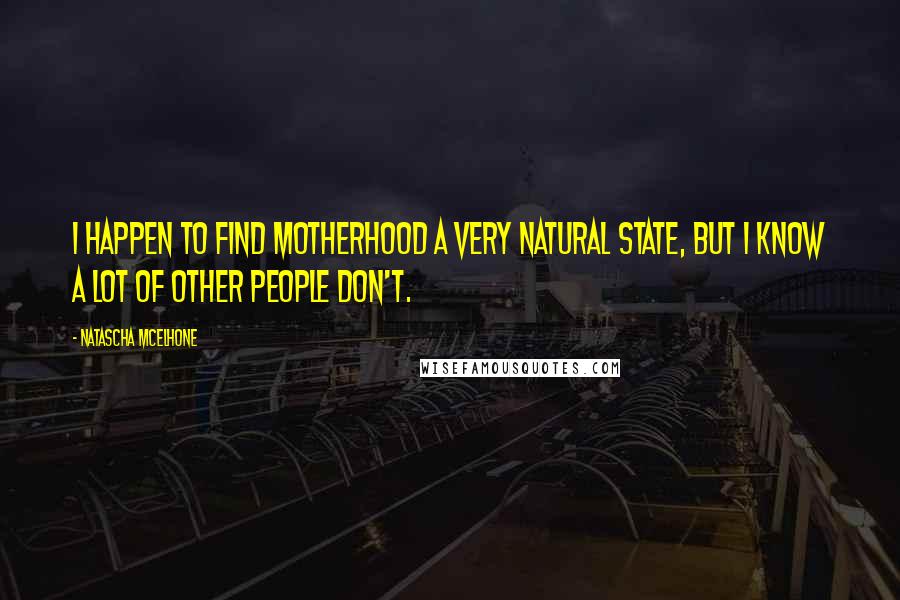 Natascha McElhone Quotes: I happen to find motherhood a very natural state, but I know a lot of other people don't.
