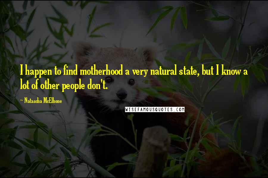 Natascha McElhone Quotes: I happen to find motherhood a very natural state, but I know a lot of other people don't.