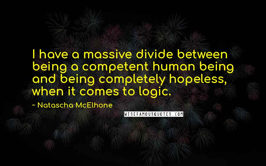 Natascha McElhone Quotes: I have a massive divide between being a competent human being and being completely hopeless, when it comes to logic.