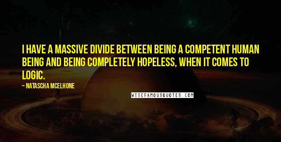 Natascha McElhone Quotes: I have a massive divide between being a competent human being and being completely hopeless, when it comes to logic.