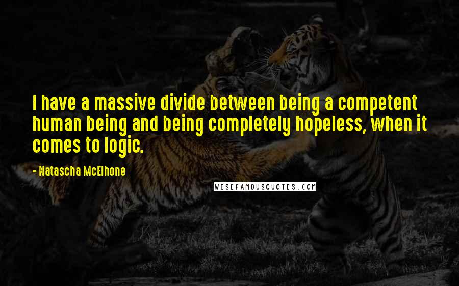 Natascha McElhone Quotes: I have a massive divide between being a competent human being and being completely hopeless, when it comes to logic.