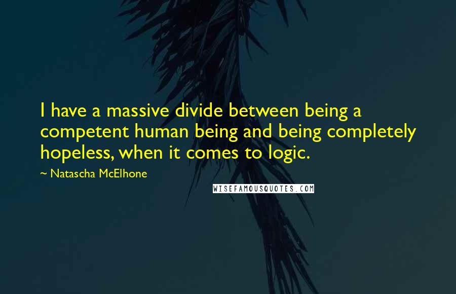 Natascha McElhone Quotes: I have a massive divide between being a competent human being and being completely hopeless, when it comes to logic.