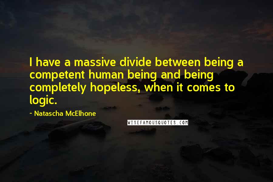 Natascha McElhone Quotes: I have a massive divide between being a competent human being and being completely hopeless, when it comes to logic.