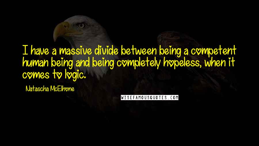 Natascha McElhone Quotes: I have a massive divide between being a competent human being and being completely hopeless, when it comes to logic.