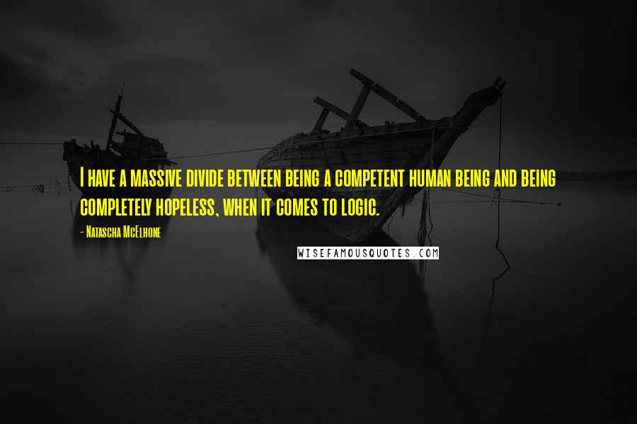 Natascha McElhone Quotes: I have a massive divide between being a competent human being and being completely hopeless, when it comes to logic.