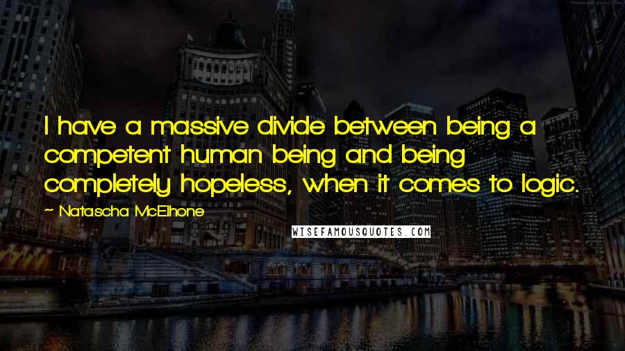 Natascha McElhone Quotes: I have a massive divide between being a competent human being and being completely hopeless, when it comes to logic.