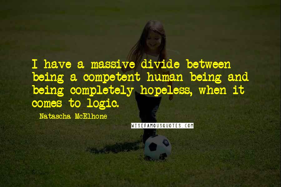 Natascha McElhone Quotes: I have a massive divide between being a competent human being and being completely hopeless, when it comes to logic.