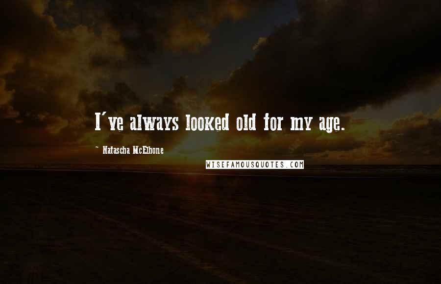 Natascha McElhone Quotes: I've always looked old for my age.