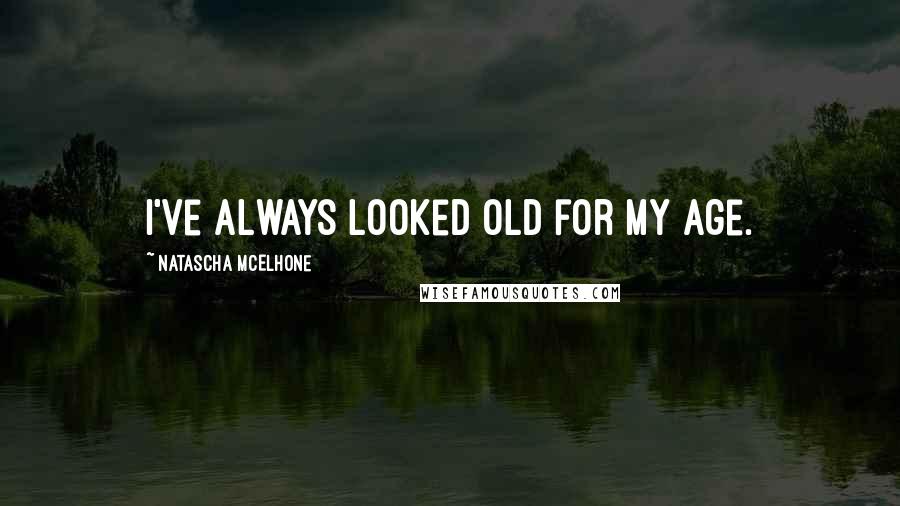 Natascha McElhone Quotes: I've always looked old for my age.