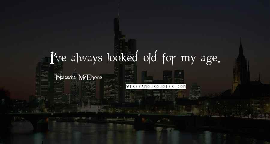 Natascha McElhone Quotes: I've always looked old for my age.