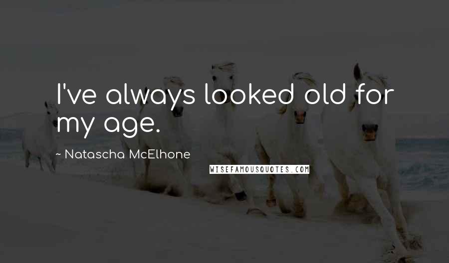 Natascha McElhone Quotes: I've always looked old for my age.