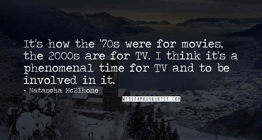 Natascha McElhone Quotes: It's how the '70s were for movies, the 2000s are for TV. I think it's a phenomenal time for TV and to be involved in it.