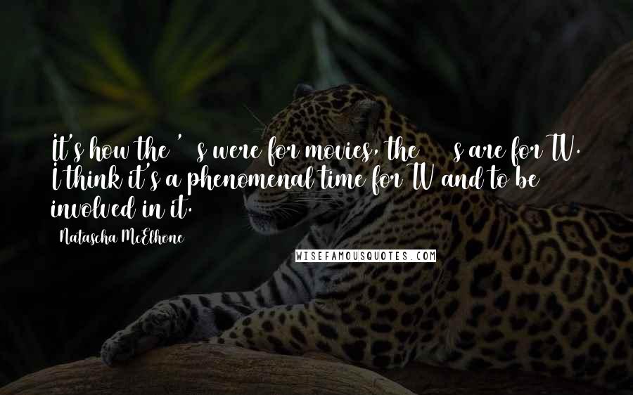 Natascha McElhone Quotes: It's how the '70s were for movies, the 2000s are for TV. I think it's a phenomenal time for TV and to be involved in it.