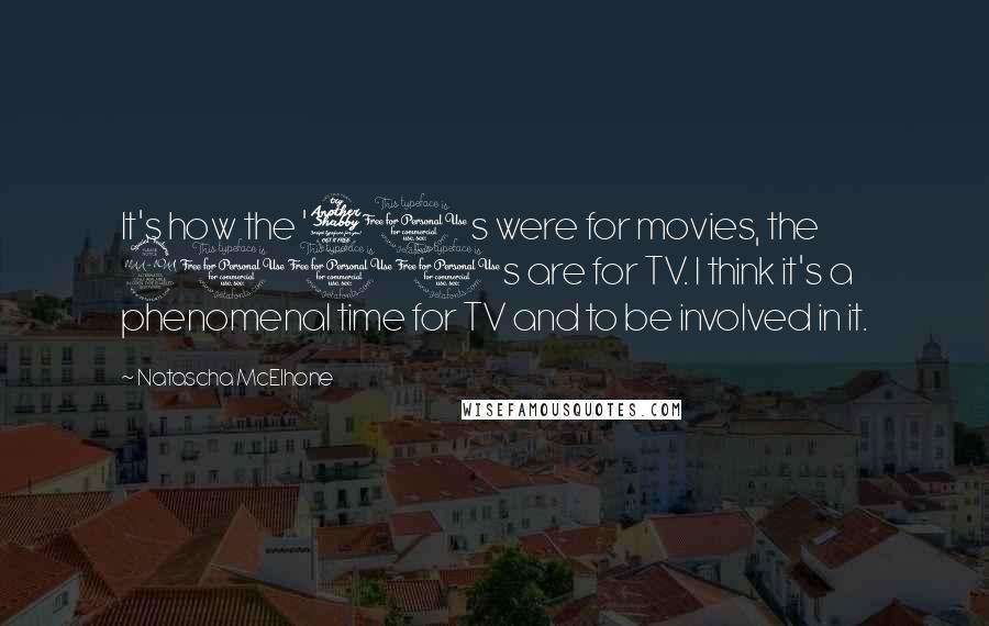 Natascha McElhone Quotes: It's how the '70s were for movies, the 2000s are for TV. I think it's a phenomenal time for TV and to be involved in it.