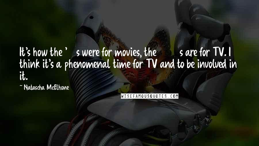 Natascha McElhone Quotes: It's how the '70s were for movies, the 2000s are for TV. I think it's a phenomenal time for TV and to be involved in it.