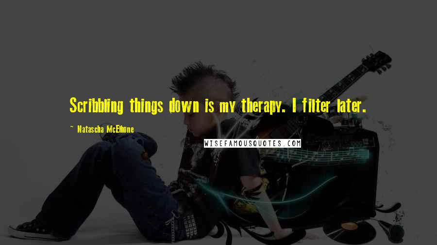 Natascha McElhone Quotes: Scribbling things down is my therapy. I filter later.