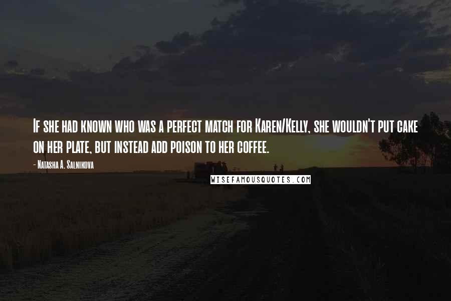 Natasha A. Salnikova Quotes: If she had known who was a perfect match for Karen/Kelly, she wouldn't put cake on her plate, but instead add poison to her coffee.