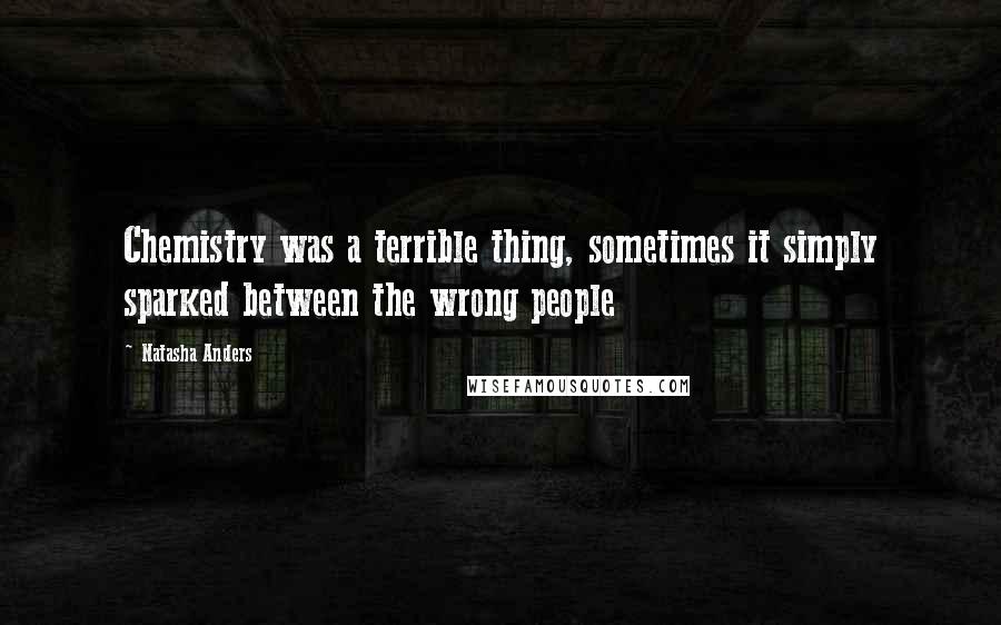 Natasha Anders Quotes: Chemistry was a terrible thing, sometimes it simply sparked between the wrong people