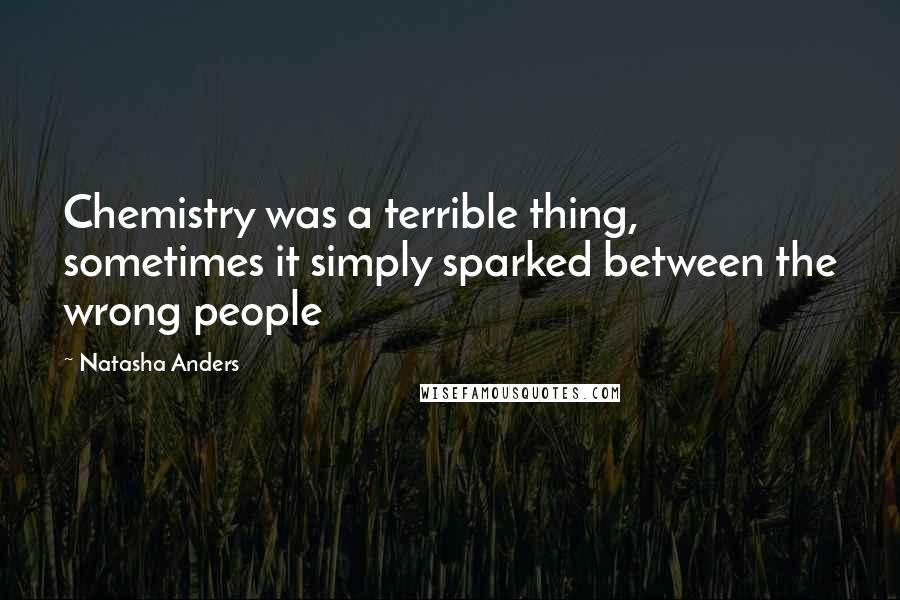 Natasha Anders Quotes: Chemistry was a terrible thing, sometimes it simply sparked between the wrong people