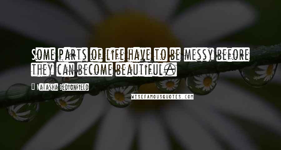 Natasha Bedignfield Quotes: Some parts of life have to be messy before they can become beautiful.