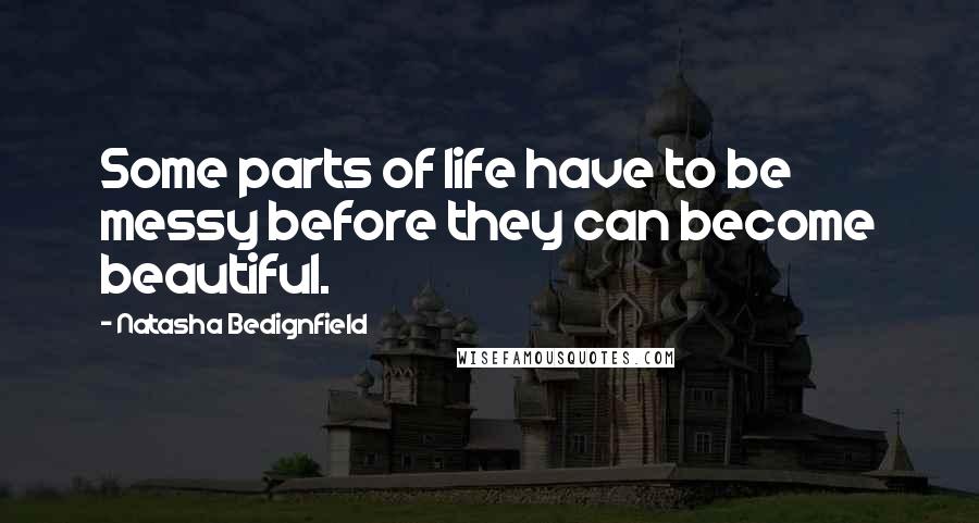 Natasha Bedignfield Quotes: Some parts of life have to be messy before they can become beautiful.