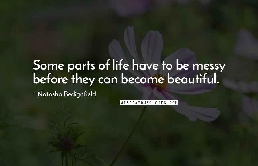 Natasha Bedignfield Quotes: Some parts of life have to be messy before they can become beautiful.