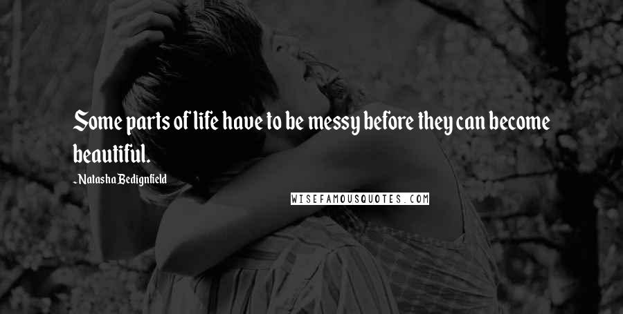 Natasha Bedignfield Quotes: Some parts of life have to be messy before they can become beautiful.