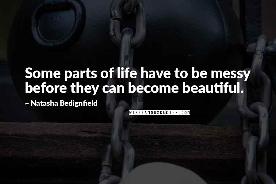 Natasha Bedignfield Quotes: Some parts of life have to be messy before they can become beautiful.
