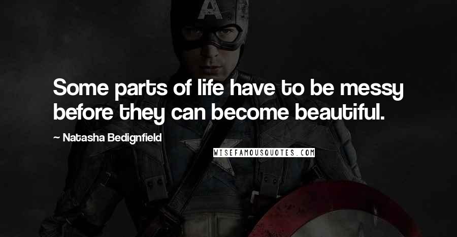 Natasha Bedignfield Quotes: Some parts of life have to be messy before they can become beautiful.