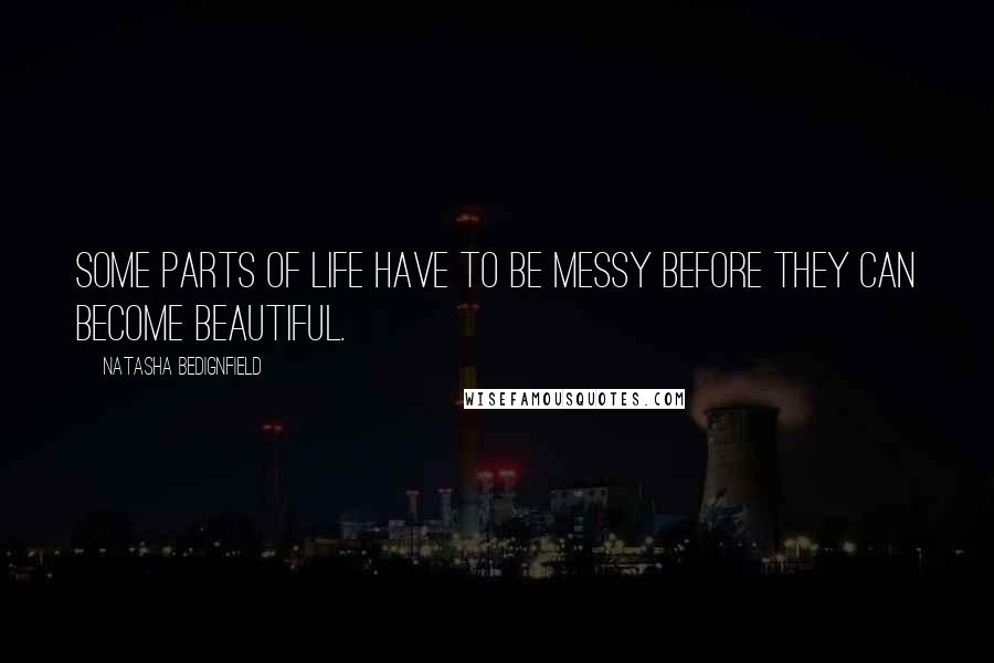 Natasha Bedignfield Quotes: Some parts of life have to be messy before they can become beautiful.