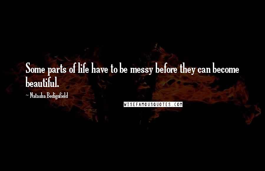 Natasha Bedignfield Quotes: Some parts of life have to be messy before they can become beautiful.