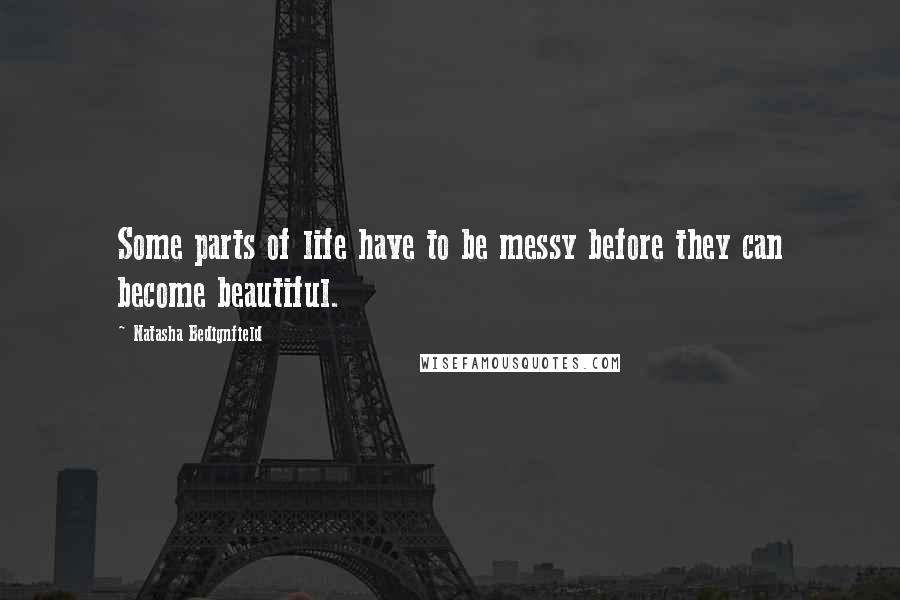 Natasha Bedignfield Quotes: Some parts of life have to be messy before they can become beautiful.